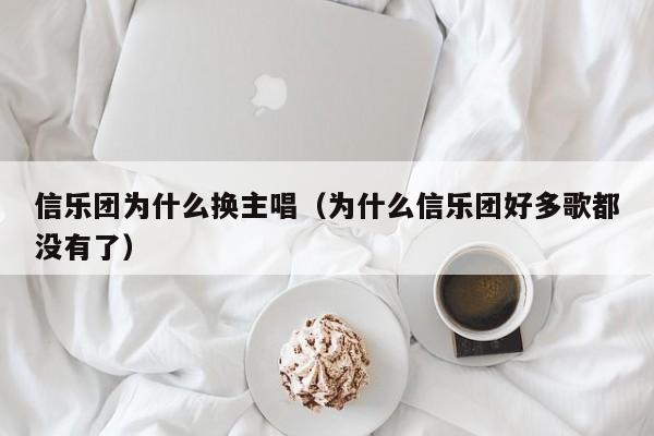 信乐团为什么换主唱（为什么信乐团好多歌都没有了）