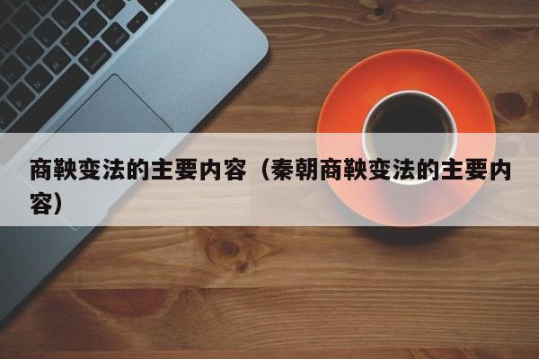 商鞅变法的主要内容（秦朝商鞅变法的主要内容）