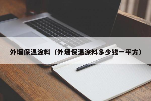 外墙保温涂料（外墙保温涂料多少钱一平方）