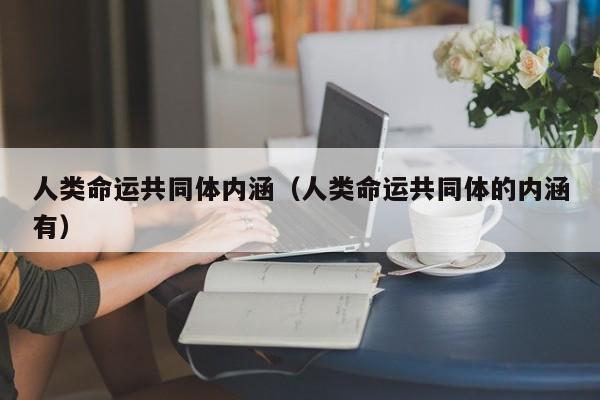 人类命运共同体内涵（人类命运共同体的内涵有）