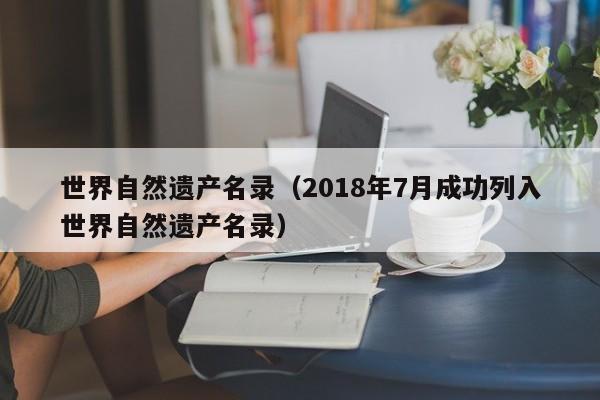 世界自然遗产名录（2018年7月成功列入世界自然遗产名录）