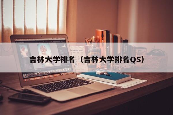 吉林大学排名（吉林大学排名QS）