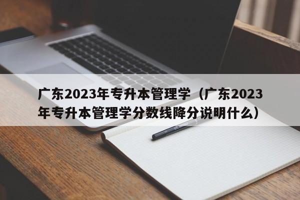 广东2023年专升本管理学（广东2023年专升本管理学分数线降分说明什么）