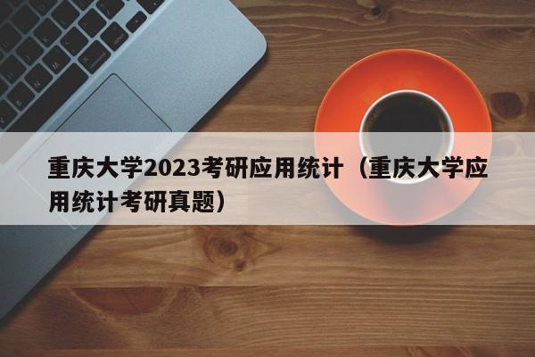 重庆大学2023考研应用统计（重庆大学应用统计考研真题）