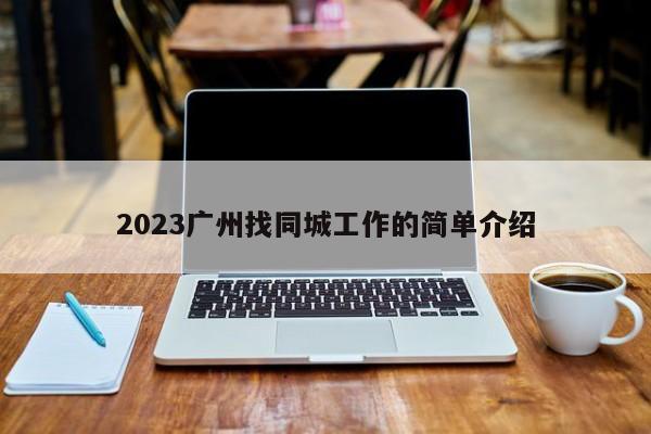 2023广州找同城工作的简单介绍