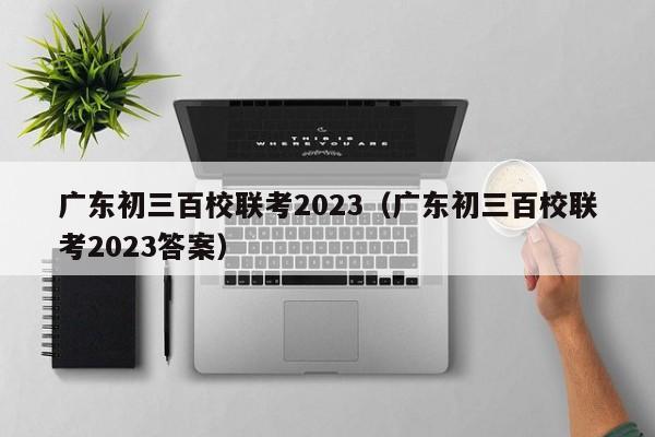 广东初三百校联考2023（广东初三百校联考2023答案）