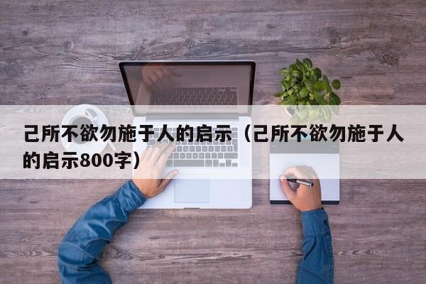 己所不欲勿施于人的启示（己所不欲勿施于人的启示800字）