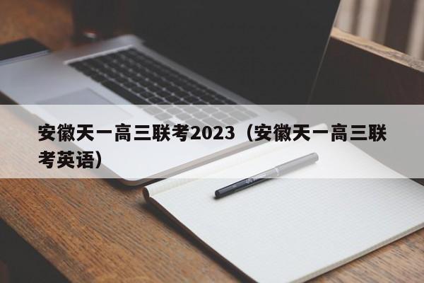 安徽天一高三联考2023（安徽天一高三联考英语）