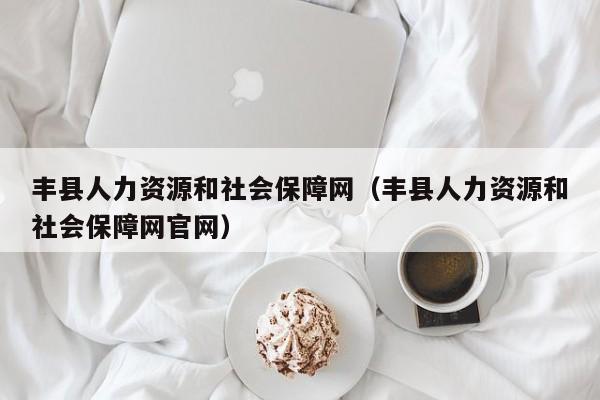 丰县人力资源和社会保障网（丰县人力资源和社会保障网官网）