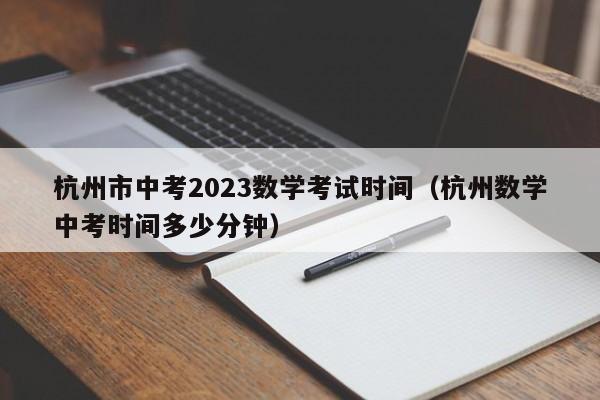 杭州市中考2023数学考试时间（杭州数学中考时间多少分钟）