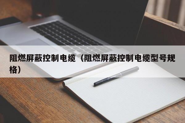 阻燃屏蔽控制电缆（阻燃屏蔽控制电缆型号规格）