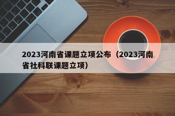 2023河南省课题立项公布（2023河南省社科联课题立项）