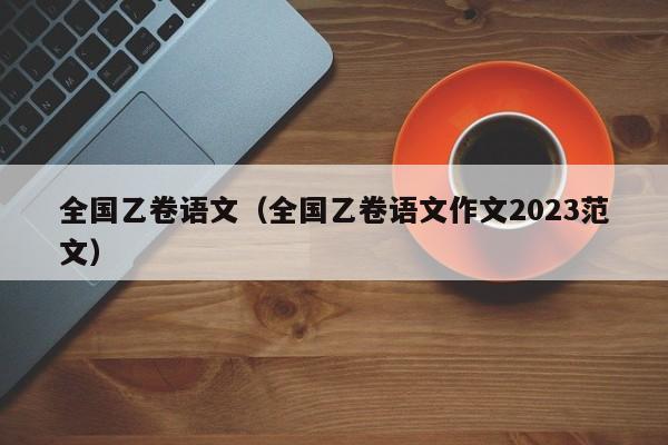 全国乙卷语文（全国乙卷语文作文2023范文）