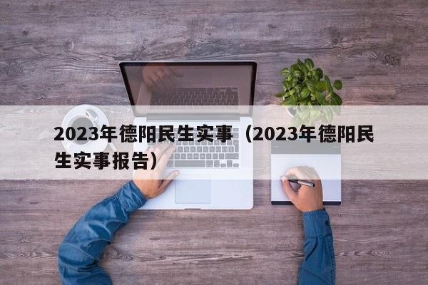 2023年德阳民生实事（2023年德阳民生实事报告）