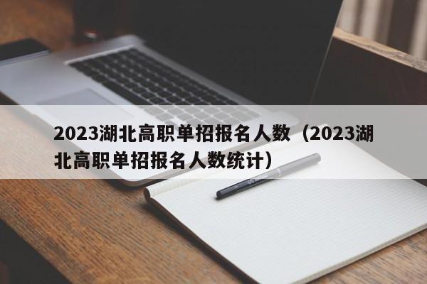 2023湖北高职单招报名人数（2023湖北高职单招报名人数统计）