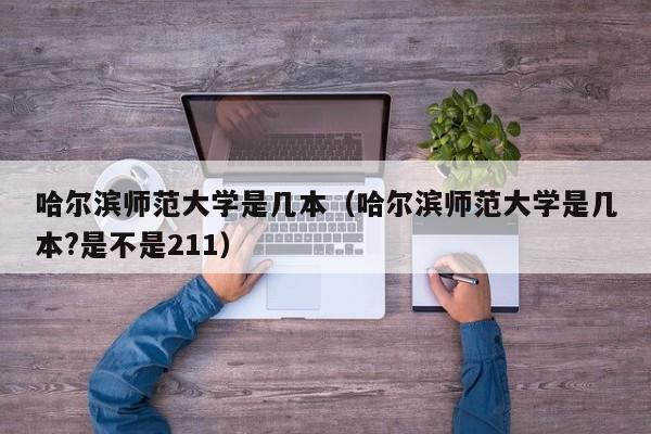 哈尔滨师范大学是几本（哈尔滨师范大学是几本?是不是211）