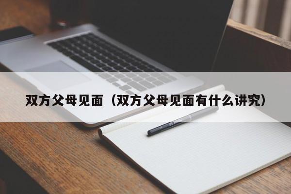 双方父母见面（双方父母见面有什么讲究）