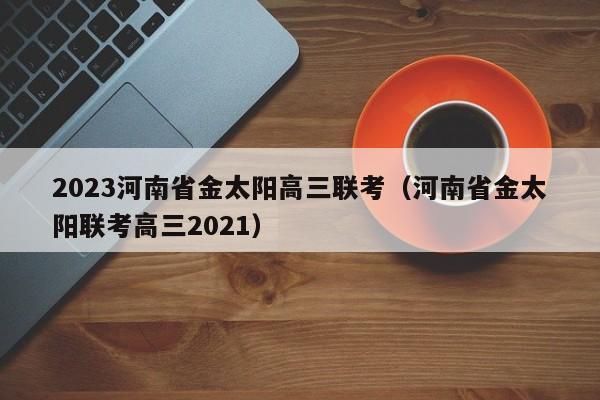 2023河南省金太阳高三联考（河南省金太阳联考高三2021）