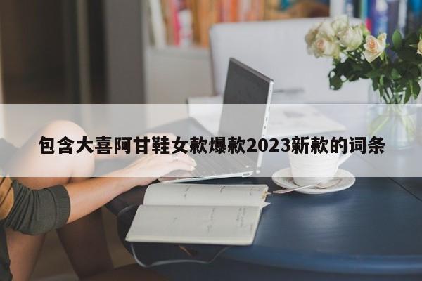 包含大喜阿甘鞋女款爆款2023新款的词条