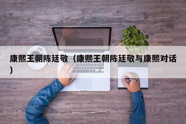 康熙王朝陈廷敬（康熙王朝陈廷敬与康熙对话）