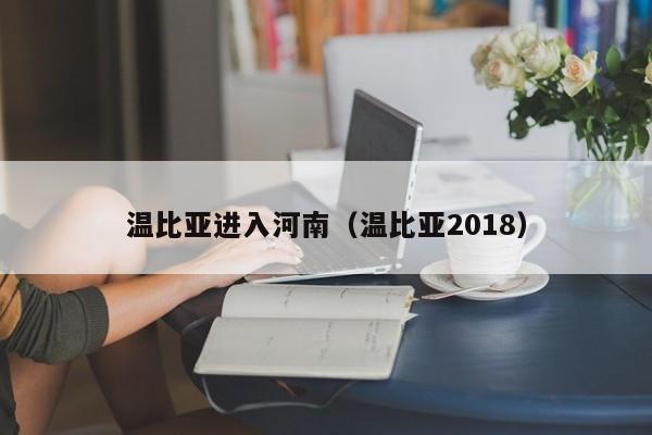 温比亚进入河南（温比亚2018）