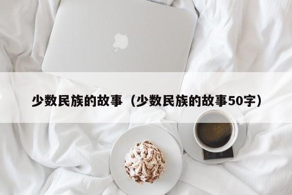 少数民族的故事（少数民族的故事50字）