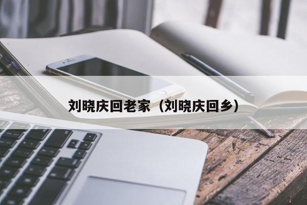 刘晓庆回老家（刘晓庆回乡）