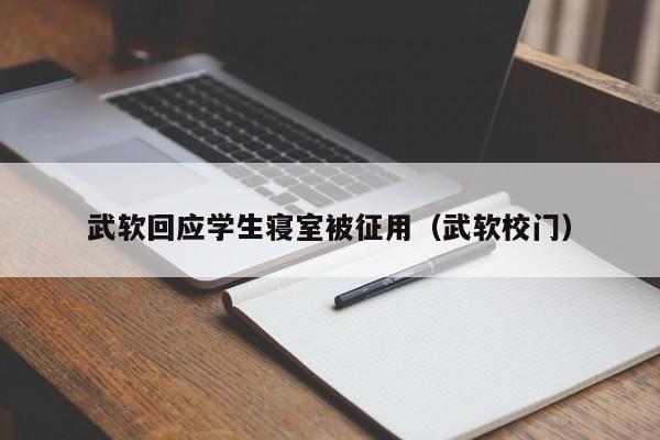 武软回应学生寝室被征用（武软校门）