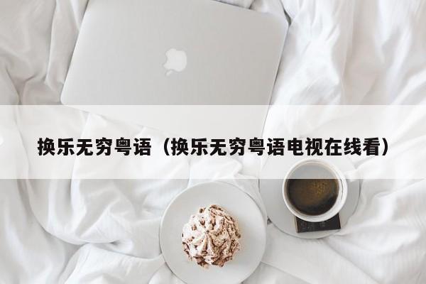 换乐无穷粤语（换乐无穷粤语电视在线看）