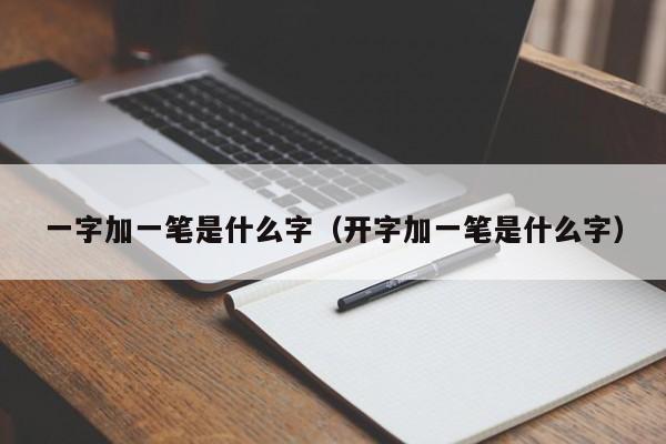 一字加一笔是什么字（开字加一笔是什么字）