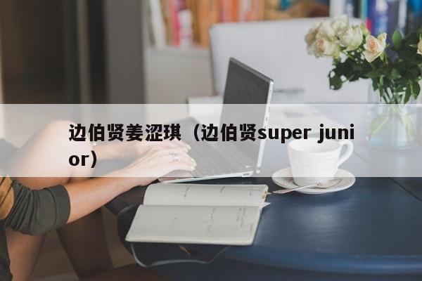 边伯贤姜涩琪（边伯贤super junior）