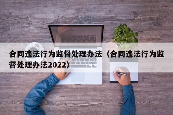 合同违法行为监督处理办法（合同违法行为监督处理办法2022）