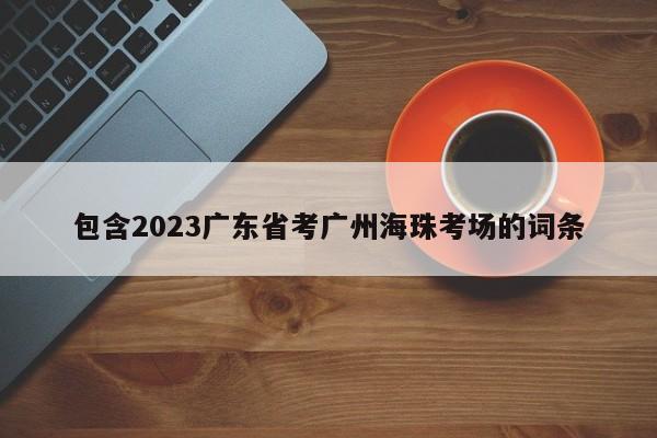 包含2023广东省考广州海珠考场的词条