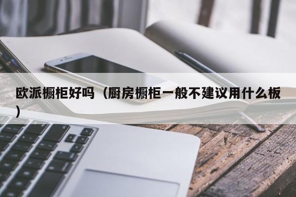 欧派橱柜好吗（厨房橱柜一般不建议用什么板）