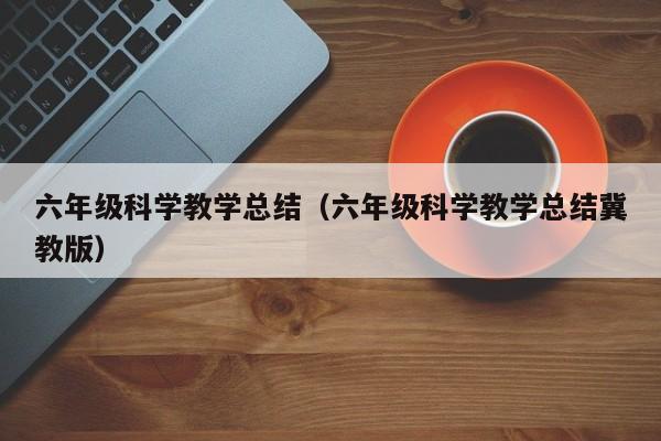 六年级科学教学总结（六年级科学教学总结冀教版）