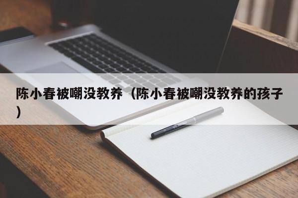 陈小春被嘲没教养（陈小春被嘲没教养的孩子）