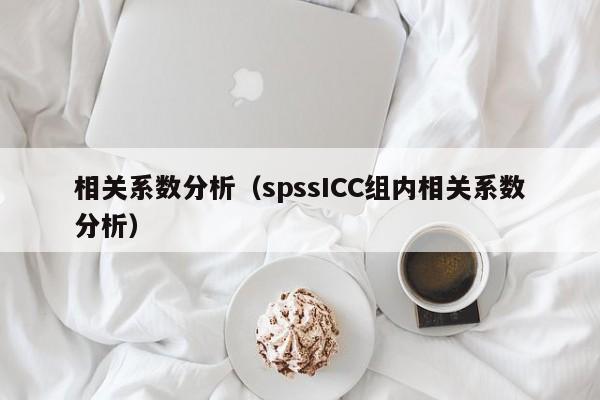 相关系数分析（spssICC组内相关系数分析）