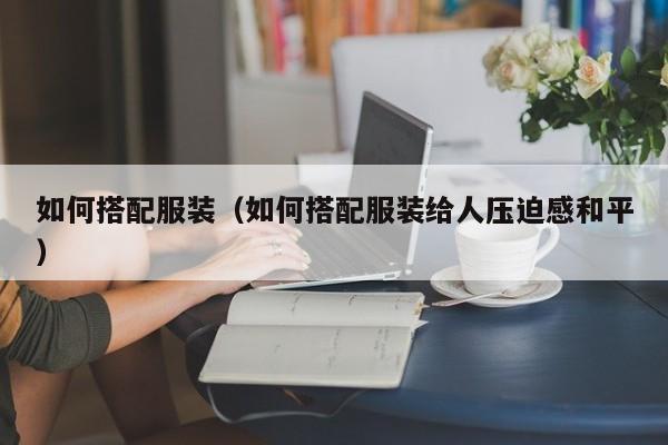 如何搭配服装（如何搭配服装给人压迫感和平）