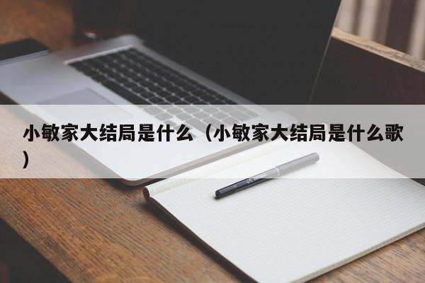 小敏家大结局是什么（小敏家大结局是什么歌）