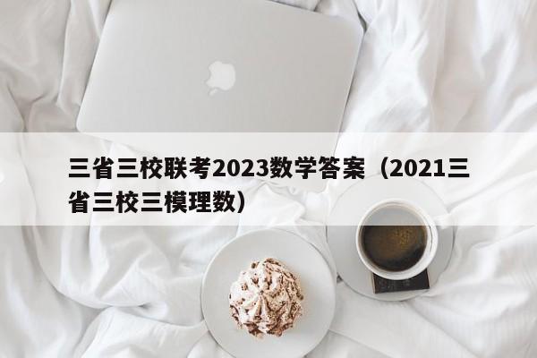 三省三校联考2023数学答案（2021三省三校三模理数）